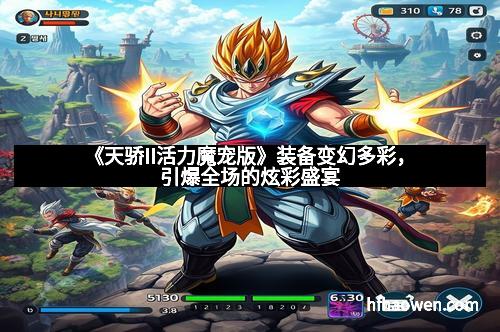 《天骄II活力魔宠版》装备变幻多彩，引爆全场的炫彩盛宴